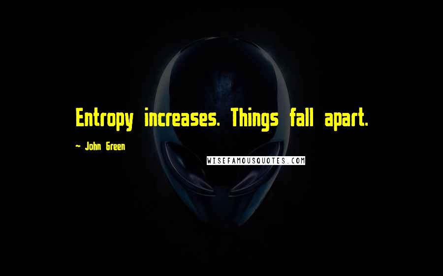 John Green Quotes: Entropy increases. Things fall apart.