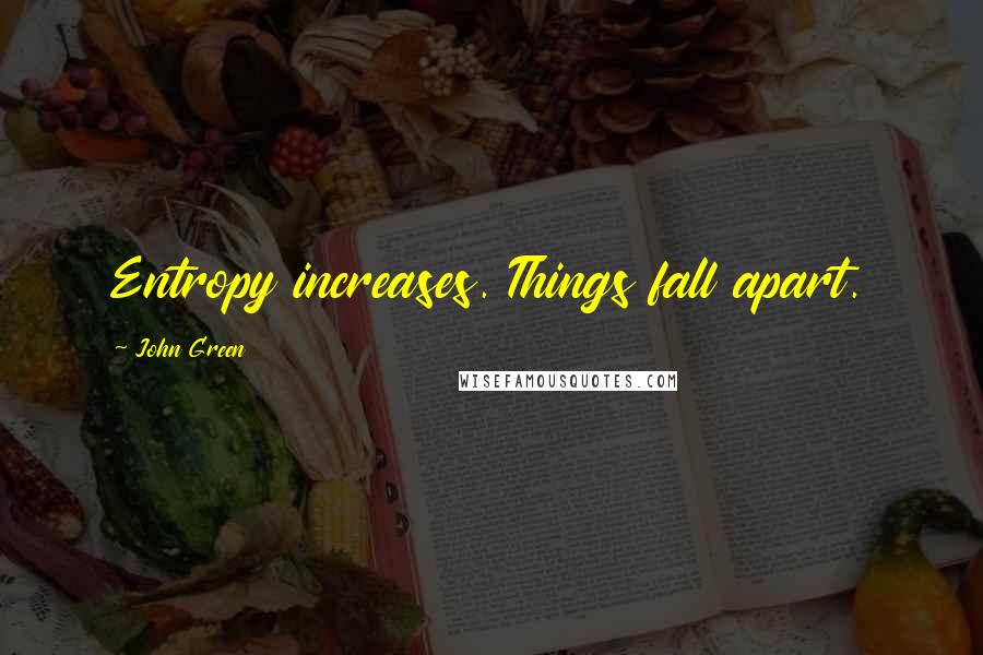 John Green Quotes: Entropy increases. Things fall apart.