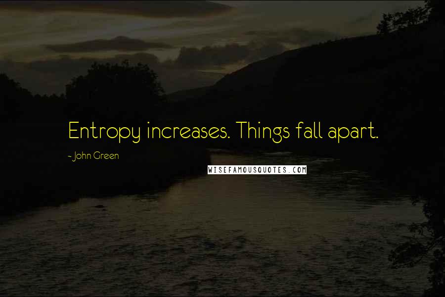 John Green Quotes: Entropy increases. Things fall apart.