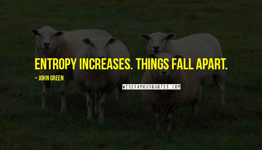 John Green Quotes: Entropy increases. Things fall apart.