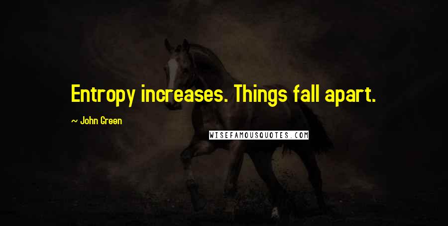 John Green Quotes: Entropy increases. Things fall apart.