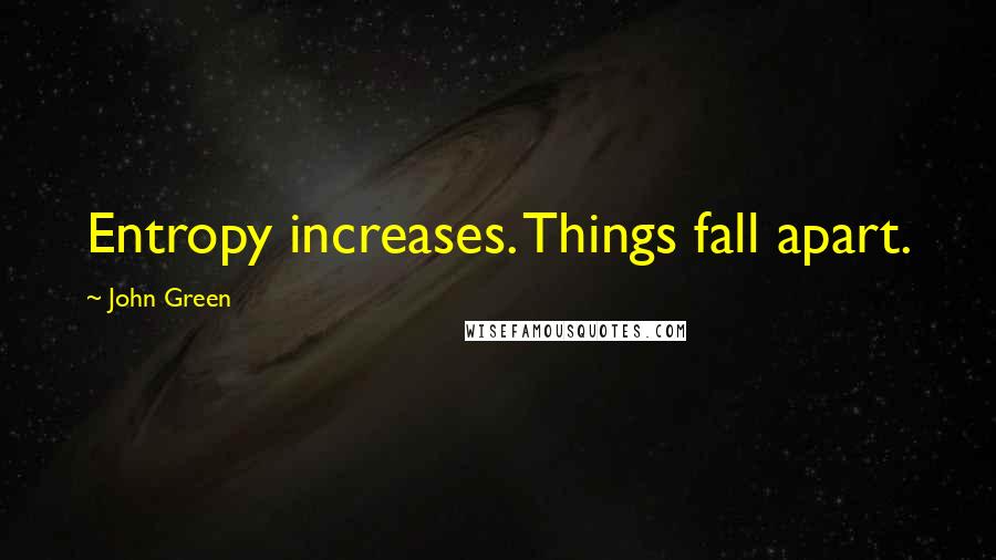 John Green Quotes: Entropy increases. Things fall apart.