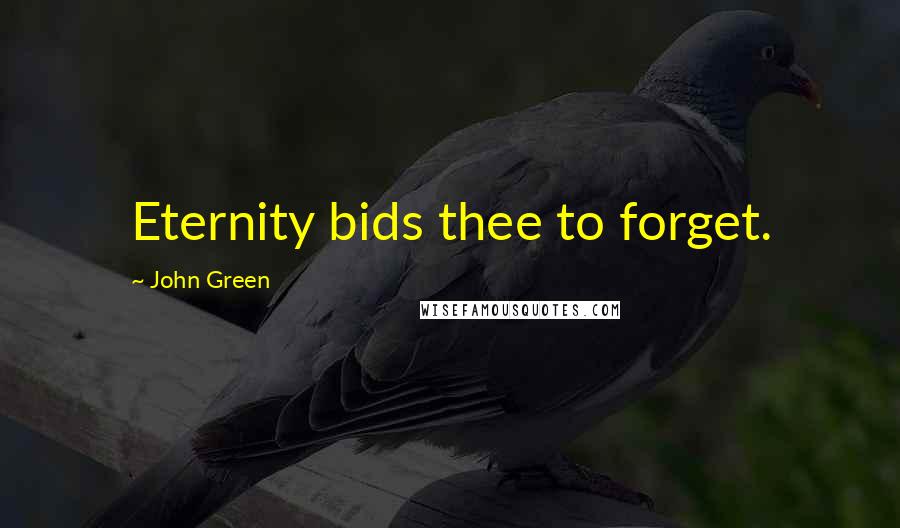 John Green Quotes: Eternity bids thee to forget.