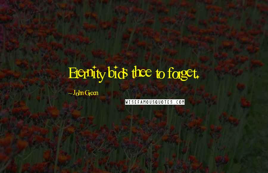 John Green Quotes: Eternity bids thee to forget.