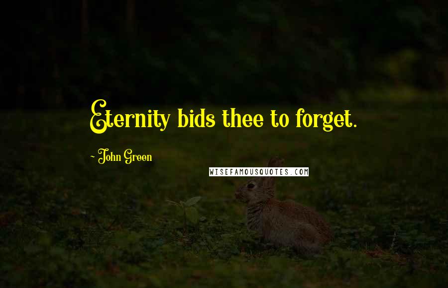 John Green Quotes: Eternity bids thee to forget.