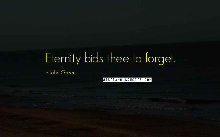 John Green Quotes: Eternity bids thee to forget.