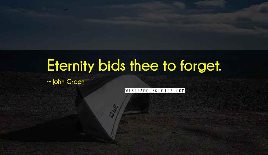 John Green Quotes: Eternity bids thee to forget.