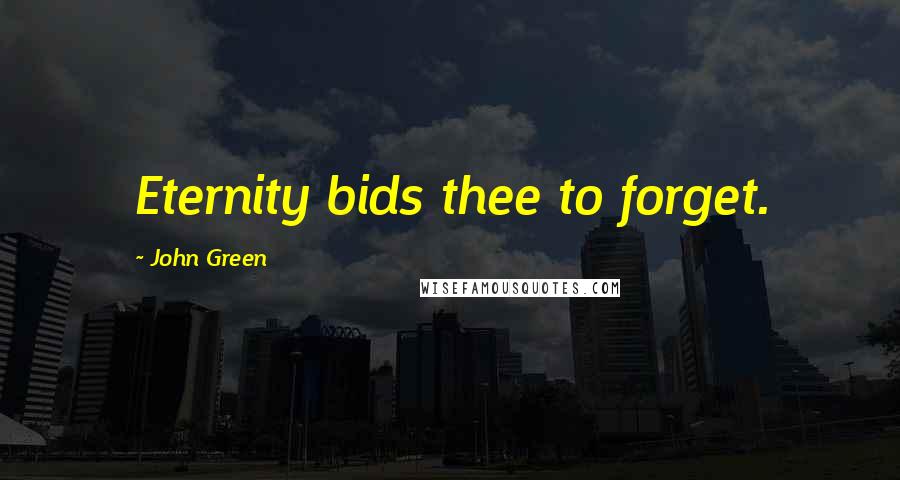 John Green Quotes: Eternity bids thee to forget.