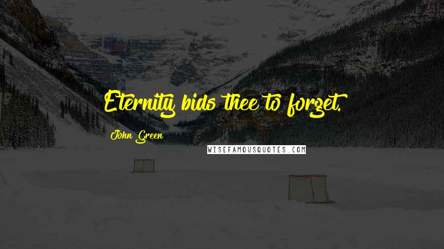 John Green Quotes: Eternity bids thee to forget.