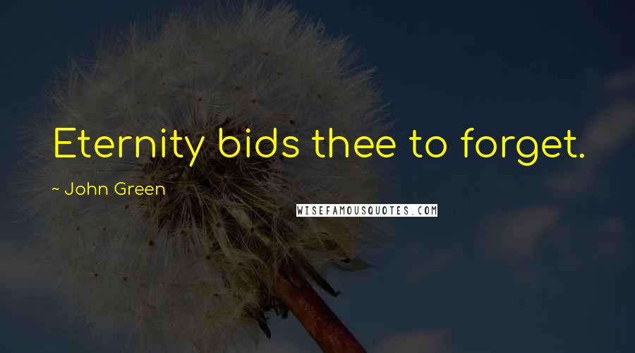 John Green Quotes: Eternity bids thee to forget.