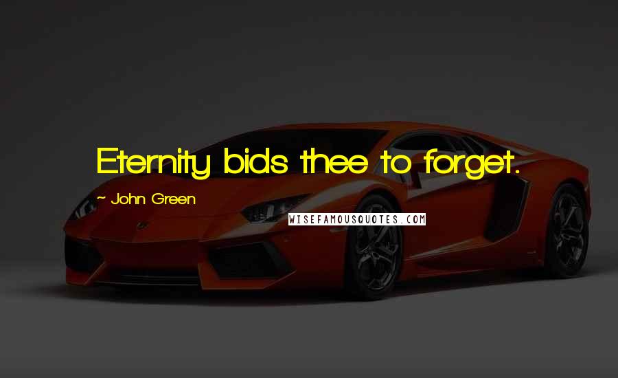 John Green Quotes: Eternity bids thee to forget.