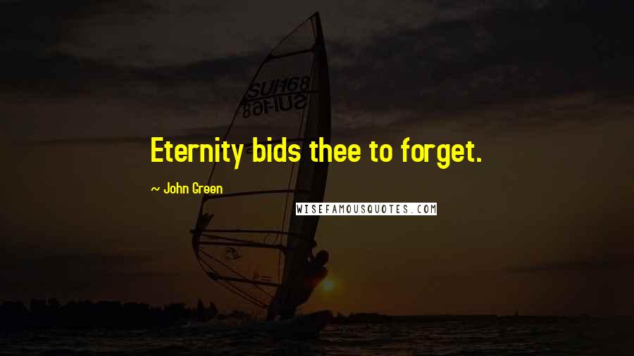 John Green Quotes: Eternity bids thee to forget.