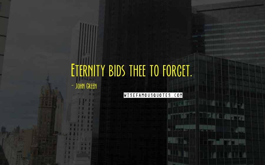 John Green Quotes: Eternity bids thee to forget.