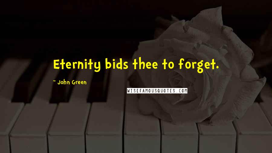 John Green Quotes: Eternity bids thee to forget.