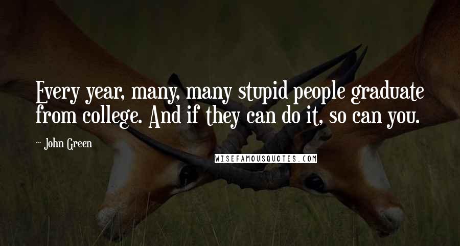 John Green Quotes: Every year, many, many stupid people graduate from college. And if they can do it, so can you.