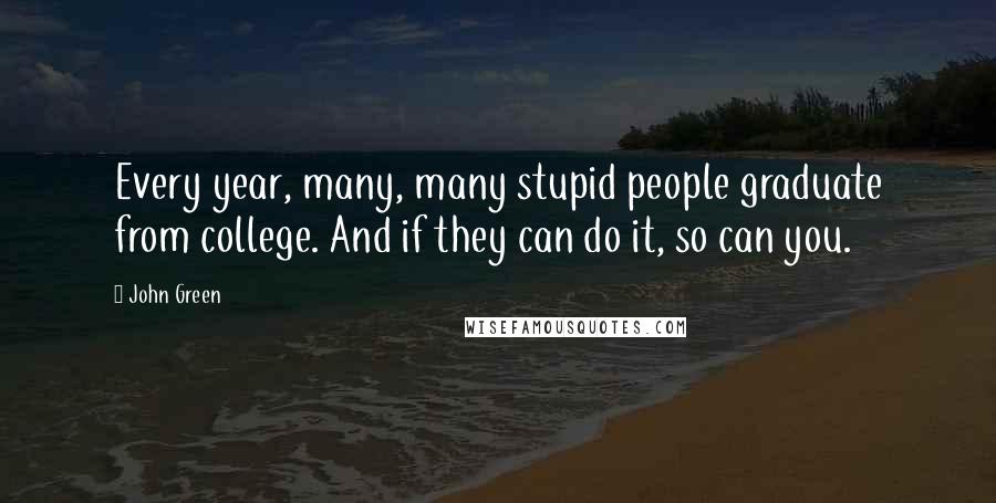 John Green Quotes: Every year, many, many stupid people graduate from college. And if they can do it, so can you.