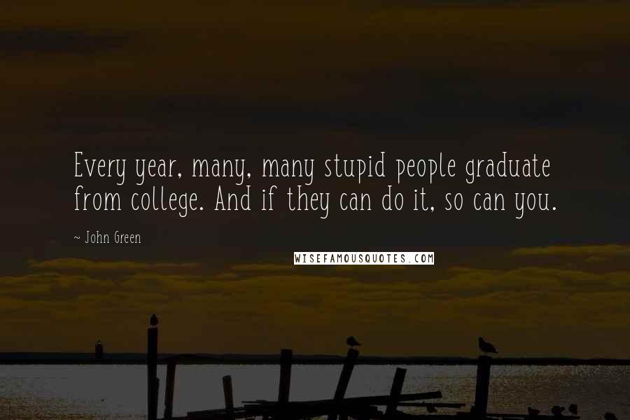 John Green Quotes: Every year, many, many stupid people graduate from college. And if they can do it, so can you.