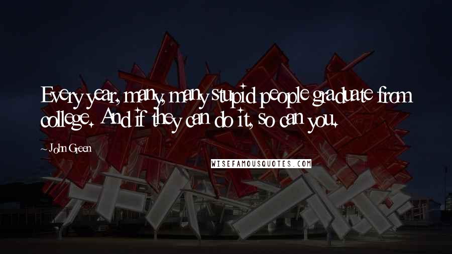 John Green Quotes: Every year, many, many stupid people graduate from college. And if they can do it, so can you.