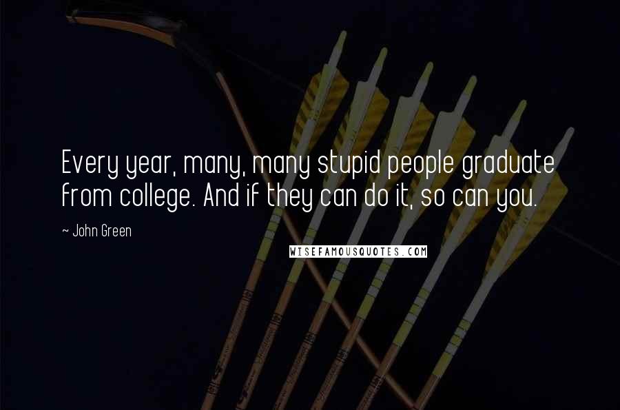 John Green Quotes: Every year, many, many stupid people graduate from college. And if they can do it, so can you.