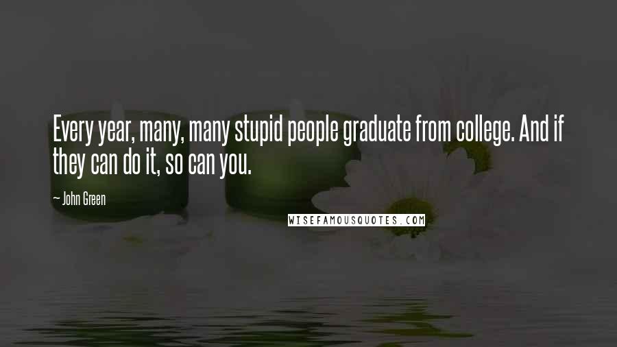 John Green Quotes: Every year, many, many stupid people graduate from college. And if they can do it, so can you.