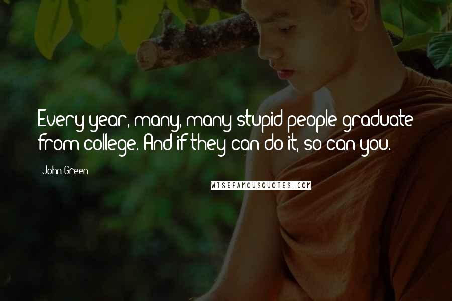 John Green Quotes: Every year, many, many stupid people graduate from college. And if they can do it, so can you.