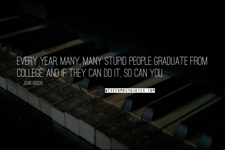 John Green Quotes: Every year, many, many stupid people graduate from college. And if they can do it, so can you.