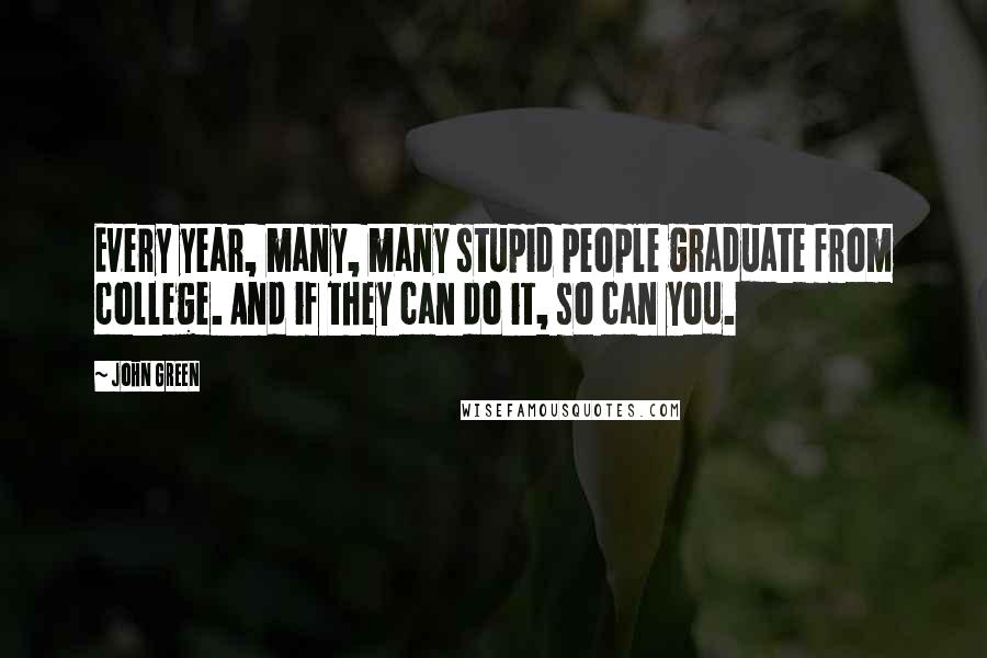 John Green Quotes: Every year, many, many stupid people graduate from college. And if they can do it, so can you.