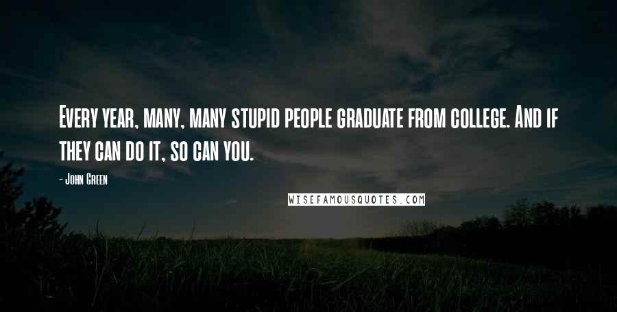 John Green Quotes: Every year, many, many stupid people graduate from college. And if they can do it, so can you.