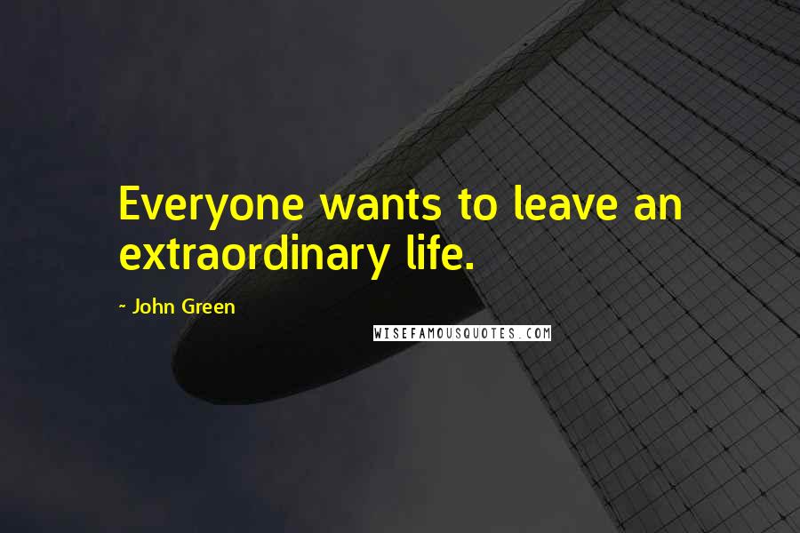 John Green Quotes: Everyone wants to leave an extraordinary life.