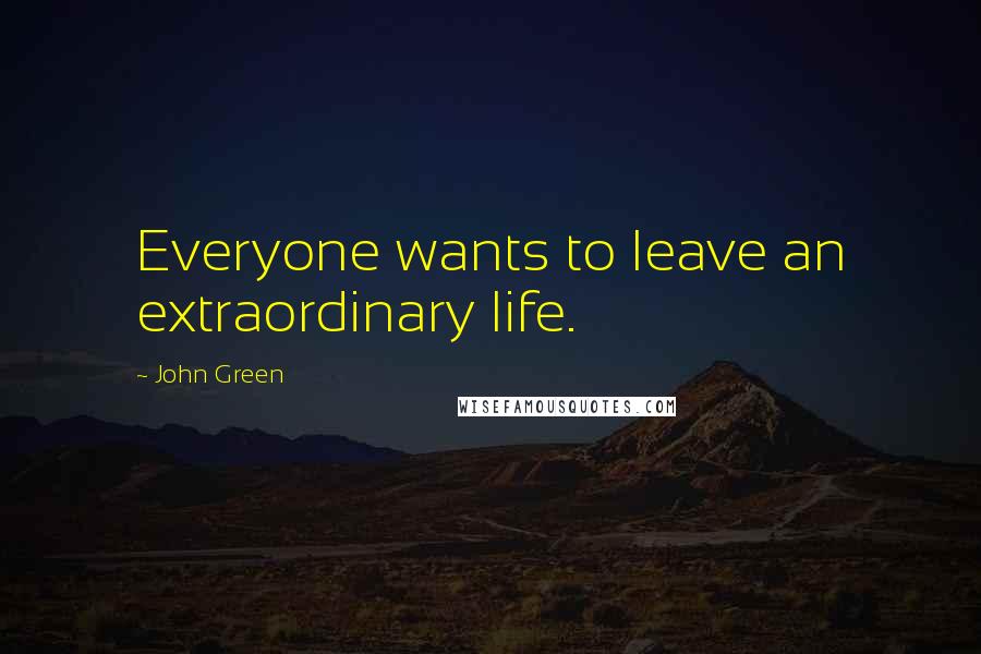 John Green Quotes: Everyone wants to leave an extraordinary life.