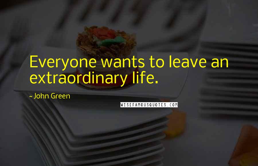 John Green Quotes: Everyone wants to leave an extraordinary life.