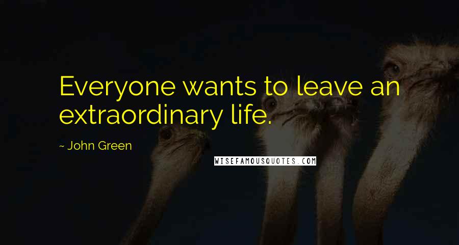 John Green Quotes: Everyone wants to leave an extraordinary life.
