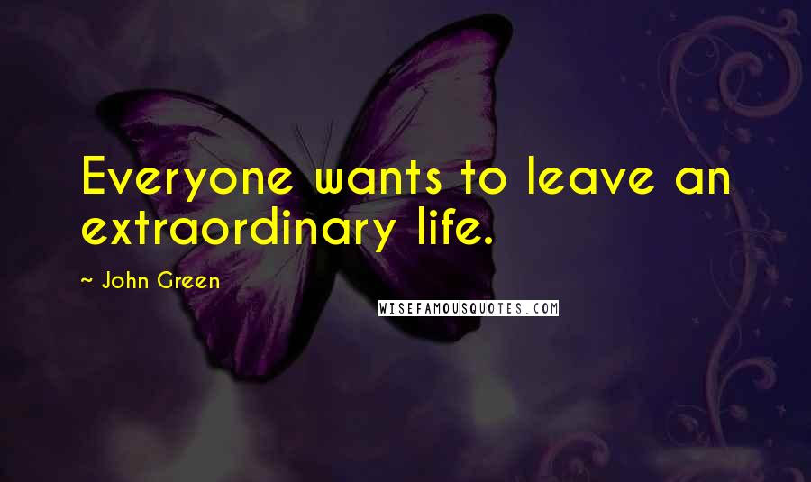 John Green Quotes: Everyone wants to leave an extraordinary life.