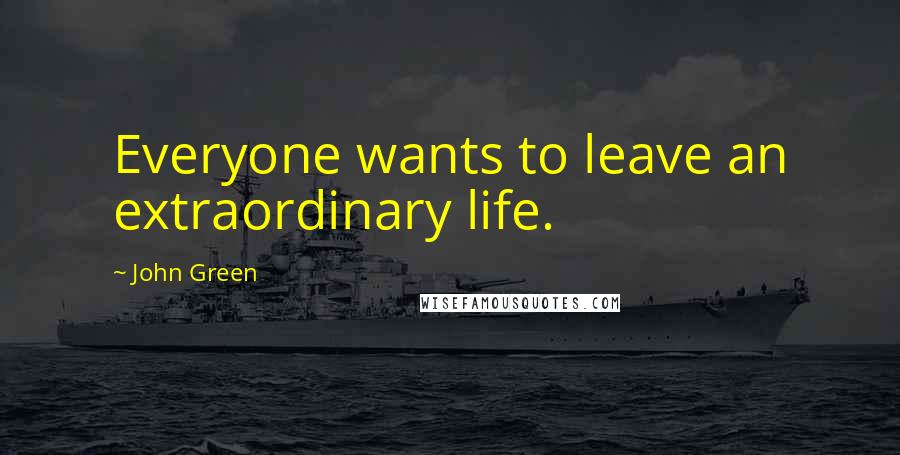 John Green Quotes: Everyone wants to leave an extraordinary life.