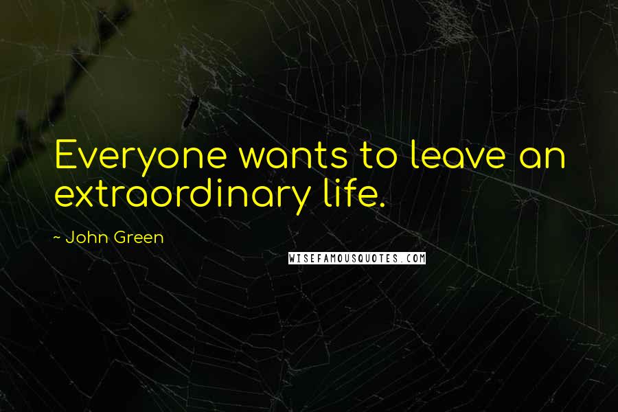 John Green Quotes: Everyone wants to leave an extraordinary life.