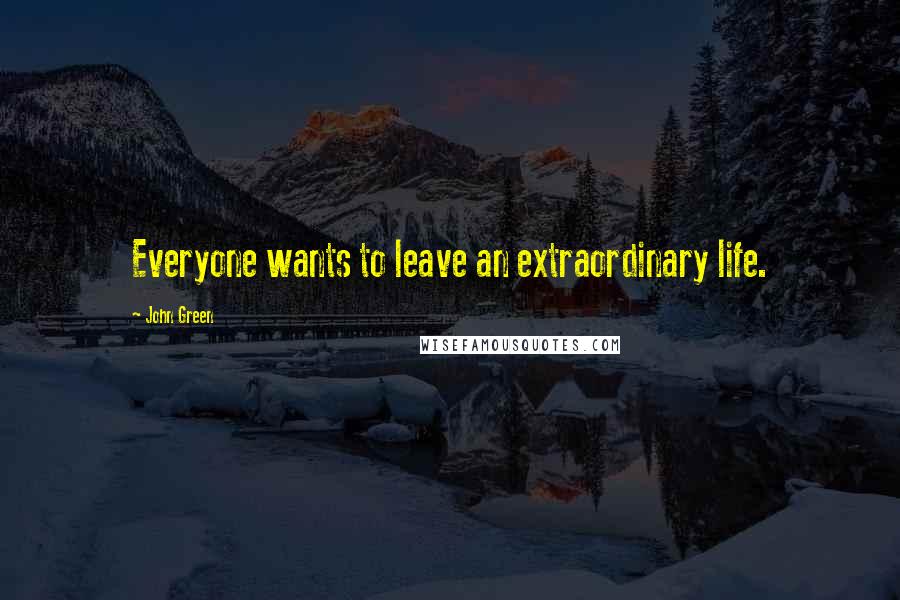 John Green Quotes: Everyone wants to leave an extraordinary life.