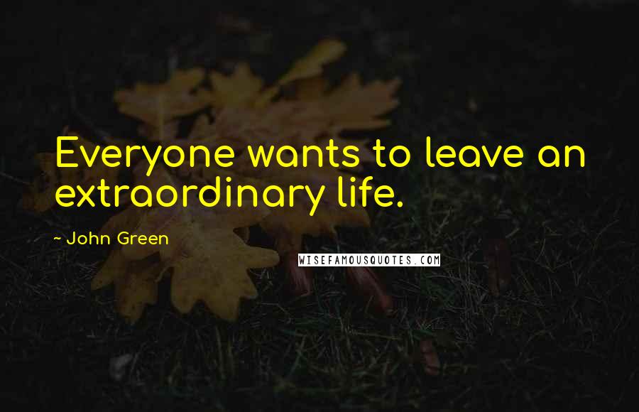 John Green Quotes: Everyone wants to leave an extraordinary life.