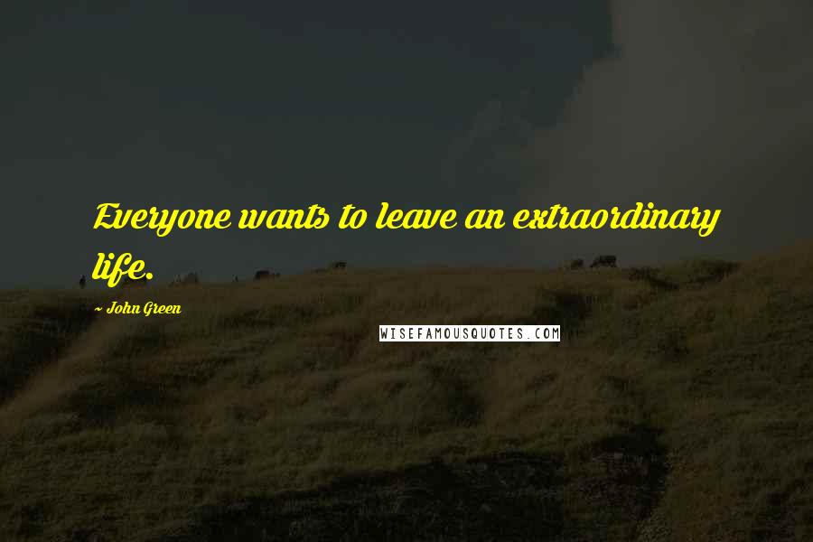 John Green Quotes: Everyone wants to leave an extraordinary life.