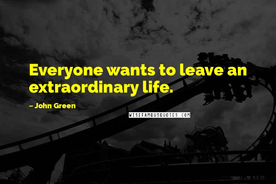 John Green Quotes: Everyone wants to leave an extraordinary life.