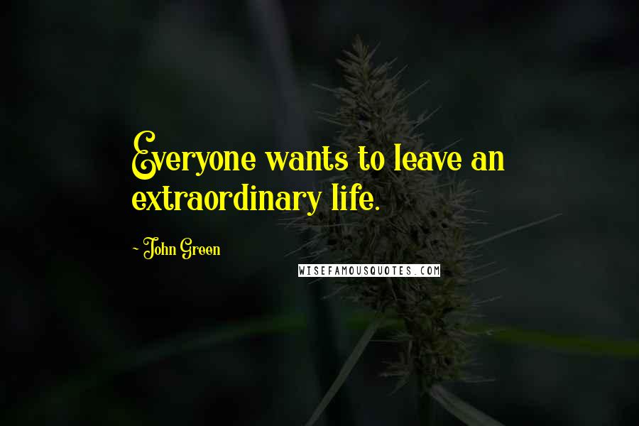 John Green Quotes: Everyone wants to leave an extraordinary life.