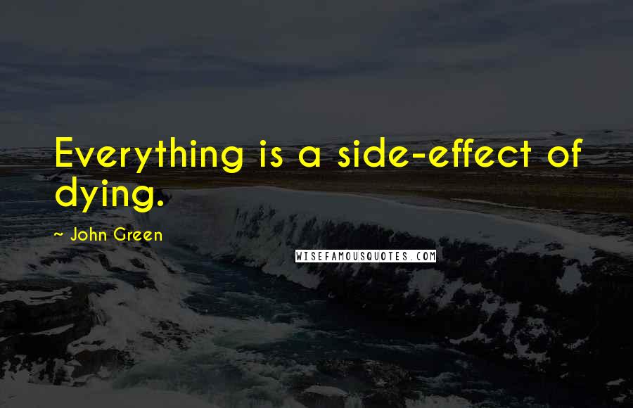 John Green Quotes: Everything is a side-effect of dying.