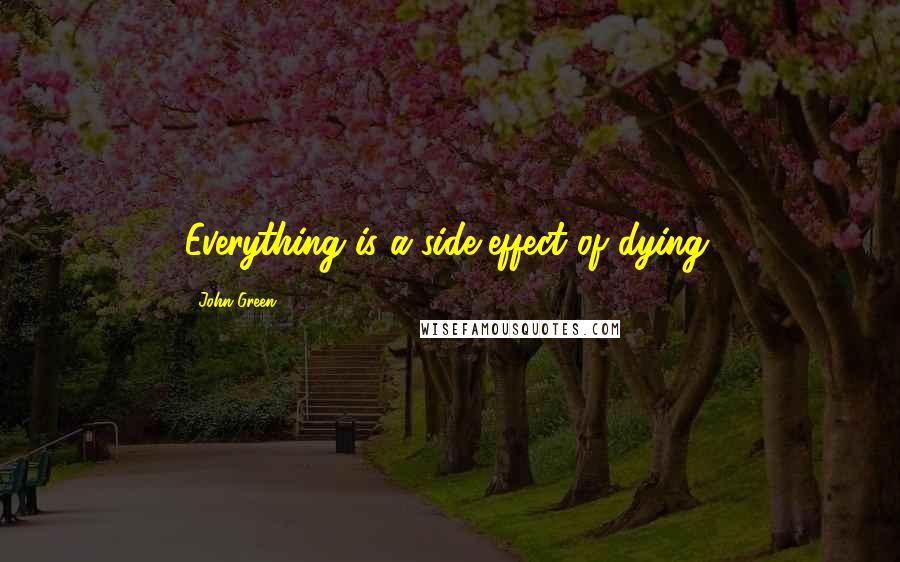 John Green Quotes: Everything is a side-effect of dying.