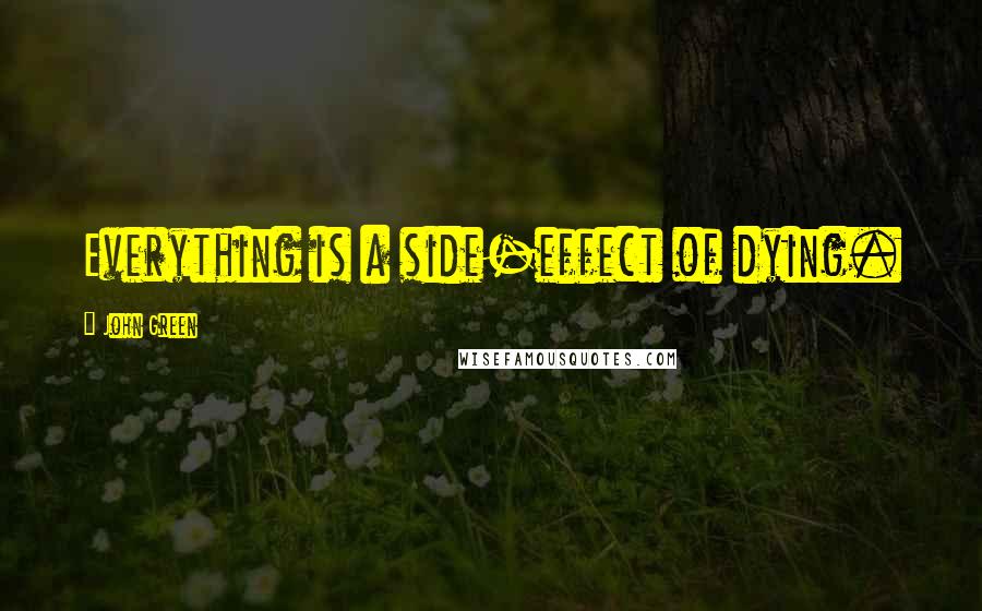 John Green Quotes: Everything is a side-effect of dying.