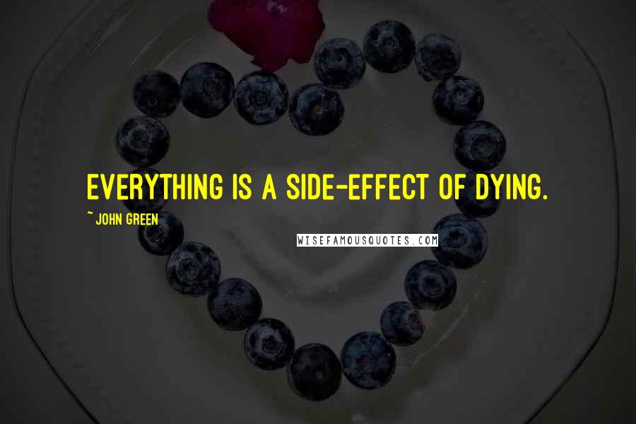 John Green Quotes: Everything is a side-effect of dying.