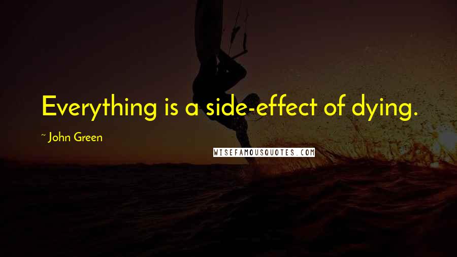 John Green Quotes: Everything is a side-effect of dying.