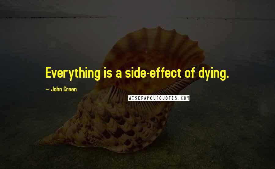 John Green Quotes: Everything is a side-effect of dying.