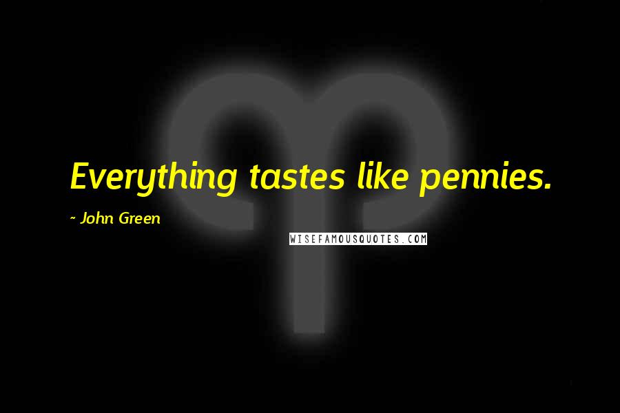 John Green Quotes: Everything tastes like pennies.