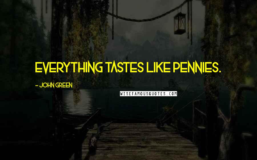 John Green Quotes: Everything tastes like pennies.