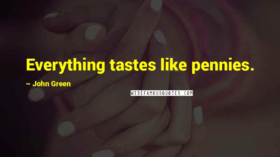 John Green Quotes: Everything tastes like pennies.