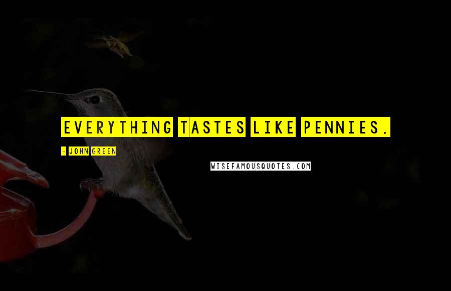 John Green Quotes: Everything tastes like pennies.